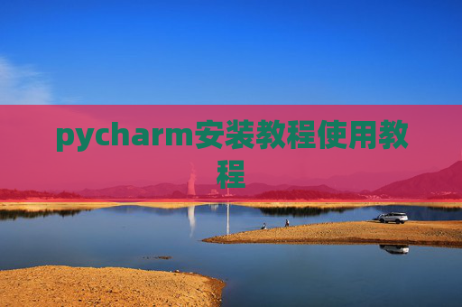 pycharm安装教程使用教程 pycharm安装教程使用教程